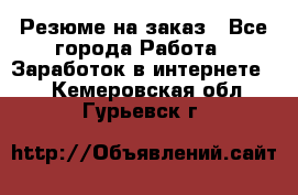 Резюме на заказ - Все города Работа » Заработок в интернете   . Кемеровская обл.,Гурьевск г.